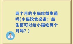 两个月的小猫吃益生菌吗(小猫饮食必备：益生菌可以给小猫吃两个月吗？)