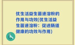 优生活益生菌速溶粉的作用与功效(优生活益生菌速溶粉：促进肠道健康的功效与作用)