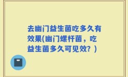去幽门益生菌吃多久有效果(幽门螺杆菌，吃益生菌多久可见效？)