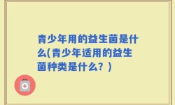 青少年用的益生菌是什么(青少年适用的益生菌种类是什么？)