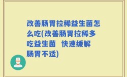 改善肠胃拉稀益生菌怎么吃(改善肠胃拉稀多吃益生菌  快速缓解肠胃不适)