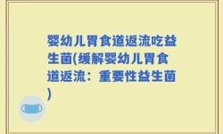 婴幼儿胃食道返流吃益生菌(缓解婴幼儿胃食道返流：重要性益生菌)
