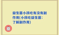 益生菌小孩吃有没有副作用(小孩吃益生菌：了解副作用)