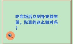 吃完饭后立刻补充益生菌，你真的这么做对吗？
