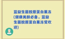 蓝益生菌胶原蛋白果冻(健康美肤必备，蓝益生菌胶原蛋白果冻受欢迎)