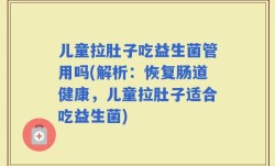 儿童拉肚子吃益生菌管用吗(解析：恢复肠道健康，儿童拉肚子适合吃益生菌)