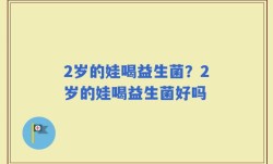 2岁的娃喝益生菌？2岁的娃喝益生菌好吗