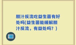 胆汁反流吃益生菌有好处吗(益生菌能缓解胆汁反流，有益处吗？)