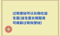 过敏便秘可以长期吃益生菌(益生菌长期服用可缓解过敏和便秘)