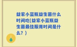 益家小蓝瓶益生菌什么时间吃(益家小蓝瓶益生菌最佳服用时间是什么？)