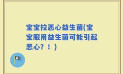 宝宝拉恶心益生菌(宝宝服用益生菌可能引起恶心？！)