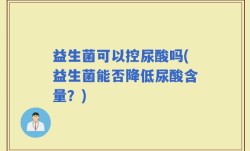 益生菌可以控尿酸吗(益生菌能否降低尿酸含量？)