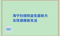 海宁妇保院益生菌助力女性健康新生活