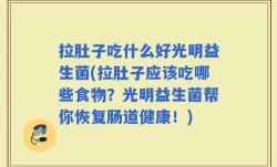 拉肚子吃什么好光明益生菌(拉肚子应该吃哪些食物？光明益生菌帮你恢复肠道健康！)