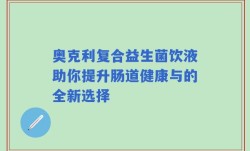 奥克利复合益生菌饮液助你提升肠道健康与的全新选择
