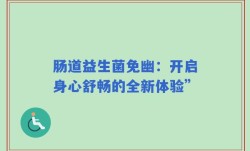 肠道益生菌免幽：开启身心舒畅的全新体验”