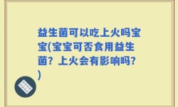 益生菌可以吃上火吗宝宝(宝宝可否食用益生菌？上火会有影响吗？)