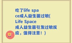 吃了life space成人益生菌过敏(Life Space成人益生菌引发过敏反应，值得注意！)