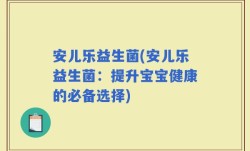 安儿乐益生菌(安儿乐益生菌：提升宝宝健康的必备选择)