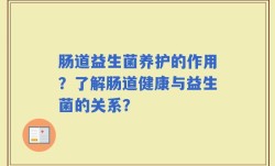 肠道益生菌养护的作用？了解肠道健康与益生菌的关系？