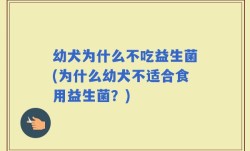 幼犬为什么不吃益生菌(为什么幼犬不适合食用益生菌？)