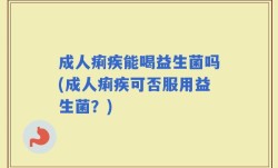 成人痢疾能喝益生菌吗(成人痢疾可否服用益生菌？)