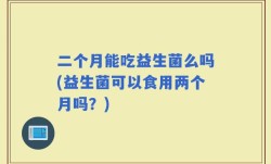 二个月能吃益生菌么吗(益生菌可以食用两个月吗？)