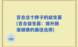 百合这个牌子的益生菌(百合益生菌：提升肠道健康的最佳选择)