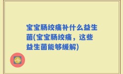 宝宝肠绞痛补什么益生菌(宝宝肠绞痛，这些益生菌能够缓解)