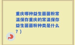 重庆哪种益生菌菌粉常温保存重庆的常温保存益生菌菌粉种类是什么？)