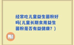经常吃儿童益生菌粉好吗(儿童长期食用益生菌粉是否有益健康？)