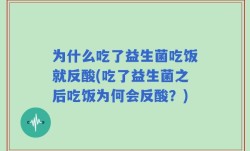 为什么吃了益生菌吃饭就反酸(吃了益生菌之后吃饭为何会反酸？)