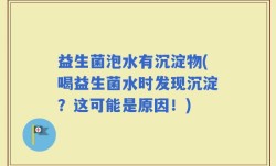 益生菌泡水有沉淀物(喝益生菌水时发现沉淀？这可能是原因！)