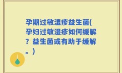 孕期过敏湿疹益生菌(孕妇过敏湿疹如何缓解？益生菌或有助于缓解。)