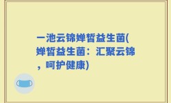 一池云锦婵皙益生菌(婵皙益生菌：汇聚云锦，呵护健康)