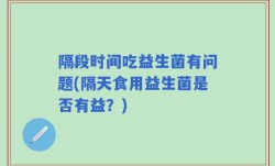 隔段时间吃益生菌有问题(隔天食用益生菌是否有益？)