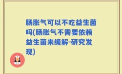 肠胀气可以不吃益生菌吗(肠胀气不需要依赖益生菌来缓解-研究发现)
