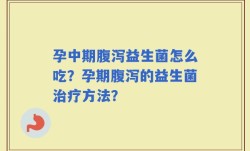 孕中期腹泻益生菌怎么吃？孕期腹泻的益生菌治疗方法？
