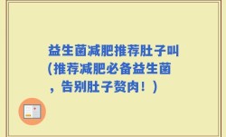 益生菌减肥推荐肚子叫(推荐减肥必备益生菌，告别肚子赘肉！)