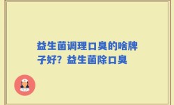 益生菌调理口臭的啥牌子好？益生菌除口臭