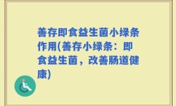 善存即食益生菌小绿条作用(善存小绿条：即食益生菌，改善肠道健康)