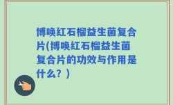博唤红石榴益生菌复合片(博唤红石榴益生菌复合片的功效与作用是什么？)