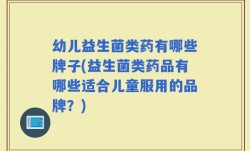 幼儿益生菌类药有哪些牌子(益生菌类药品有哪些适合儿童服用的品牌？)