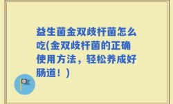 益生菌金双歧杆菌怎么吃(金双歧杆菌的正确使用方法，轻松养成好肠道！)