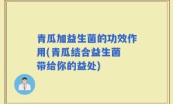 青瓜加益生菌的功效作用(青瓜结合益生菌 带给你的益处)