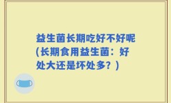 益生菌长期吃好不好呢(长期食用益生菌：好处大还是坏处多？)