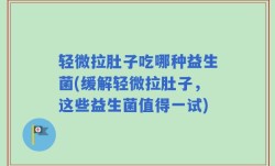 轻微拉肚子吃哪种益生菌(缓解轻微拉肚子，这些益生菌值得一试)