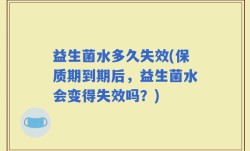 益生菌水多久失效(保质期到期后，益生菌水会变得失效吗？)