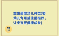 益生菌婴幼儿种类(婴幼儿专用益生菌推荐，让宝宝更健康成长)