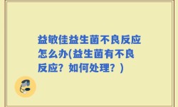 益敏佳益生菌不良反应怎么办(益生菌有不良反应？如何处理？)